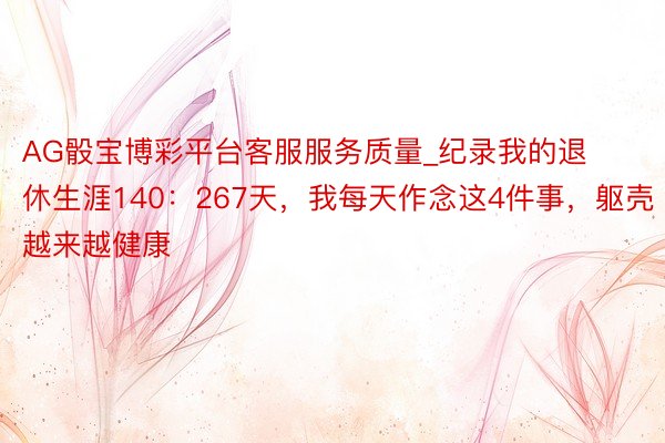 AG骰宝博彩平台客服服务质量_纪录我的退休生涯140：267天，我每天作念这4件事，躯壳越来越健康