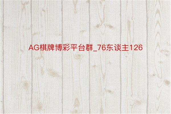 AG棋牌博彩平台群_76东谈主126